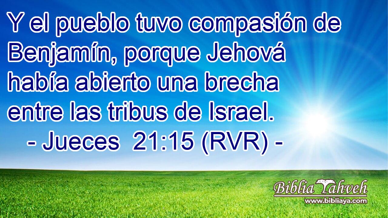 Y el pueblo tuvo compasión de Benjamín, porque Jehová había abierto una brecha entre las tribus de Israel.