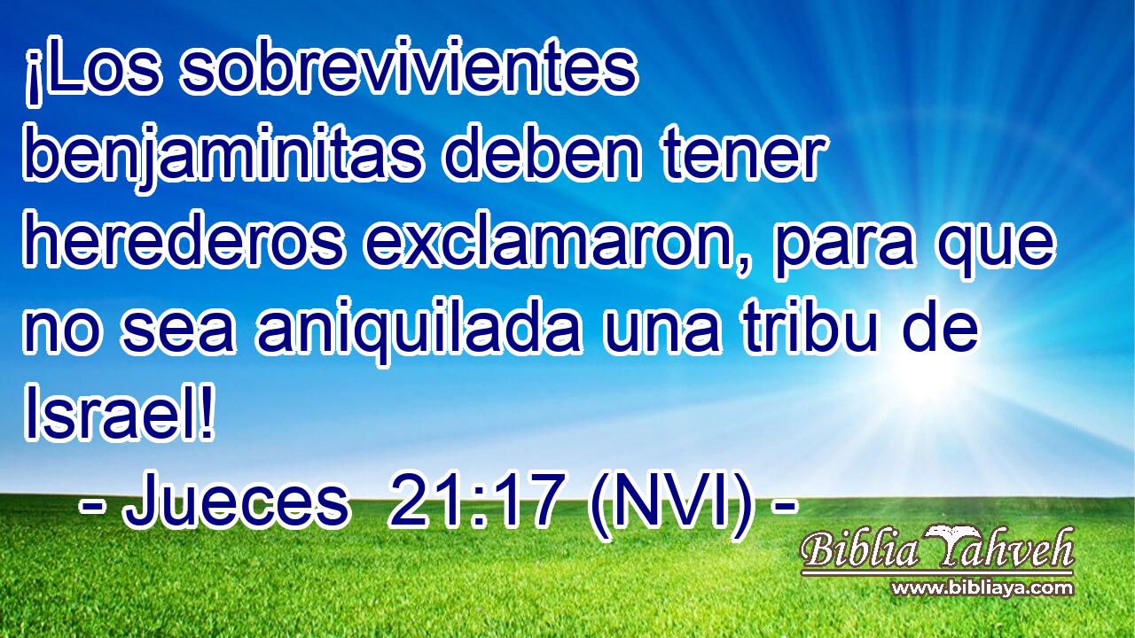  ¡Los sobrevivientes benjaminitas deben tener herederos exclamaron, para que no sea aniquilada una tribu de Israel! 