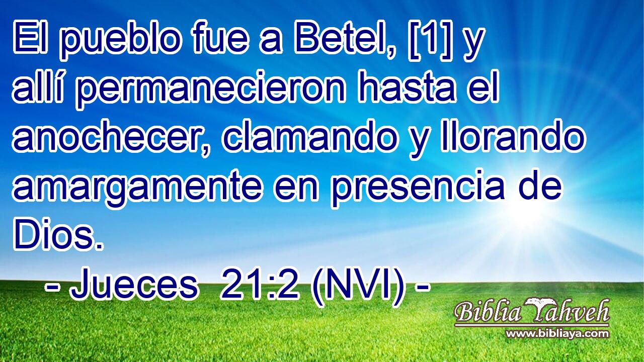  El pueblo fue a Betel, [1] y allí permanecieron hasta el anochecer, clamando y llorando amargamente en presencia de Dios. 