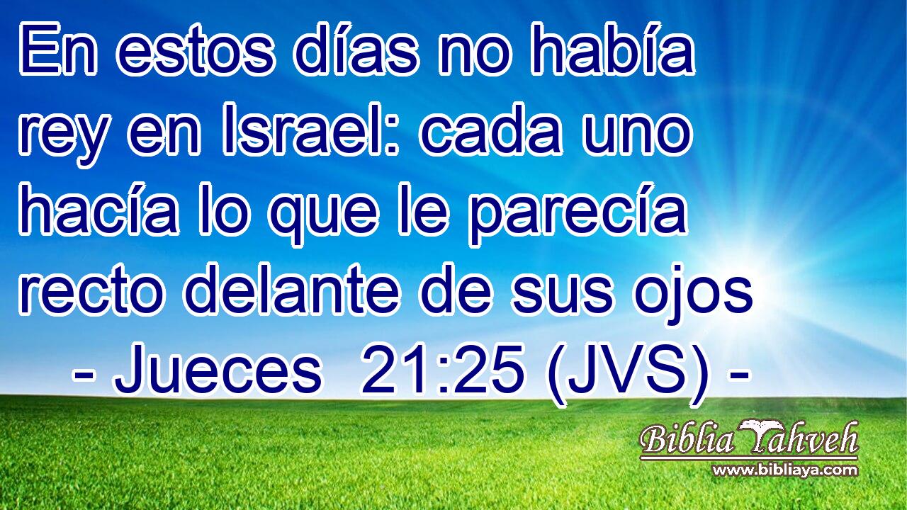 En estos días no había rey en Israel: cada uno hacía lo que le parecía recto delante de sus ojos