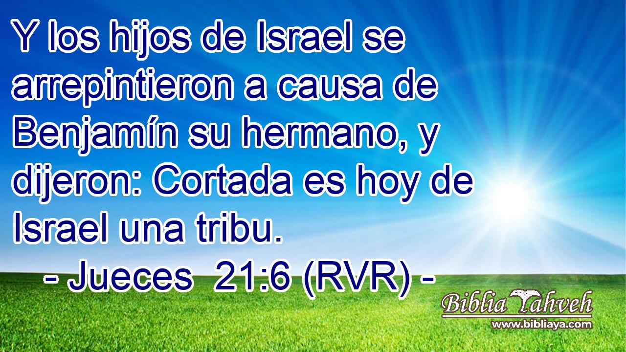 Y los hijos de Israel se arrepintieron a causa de Benjamín su hermano, y dijeron: Cortada es hoy de Israel una tribu.
