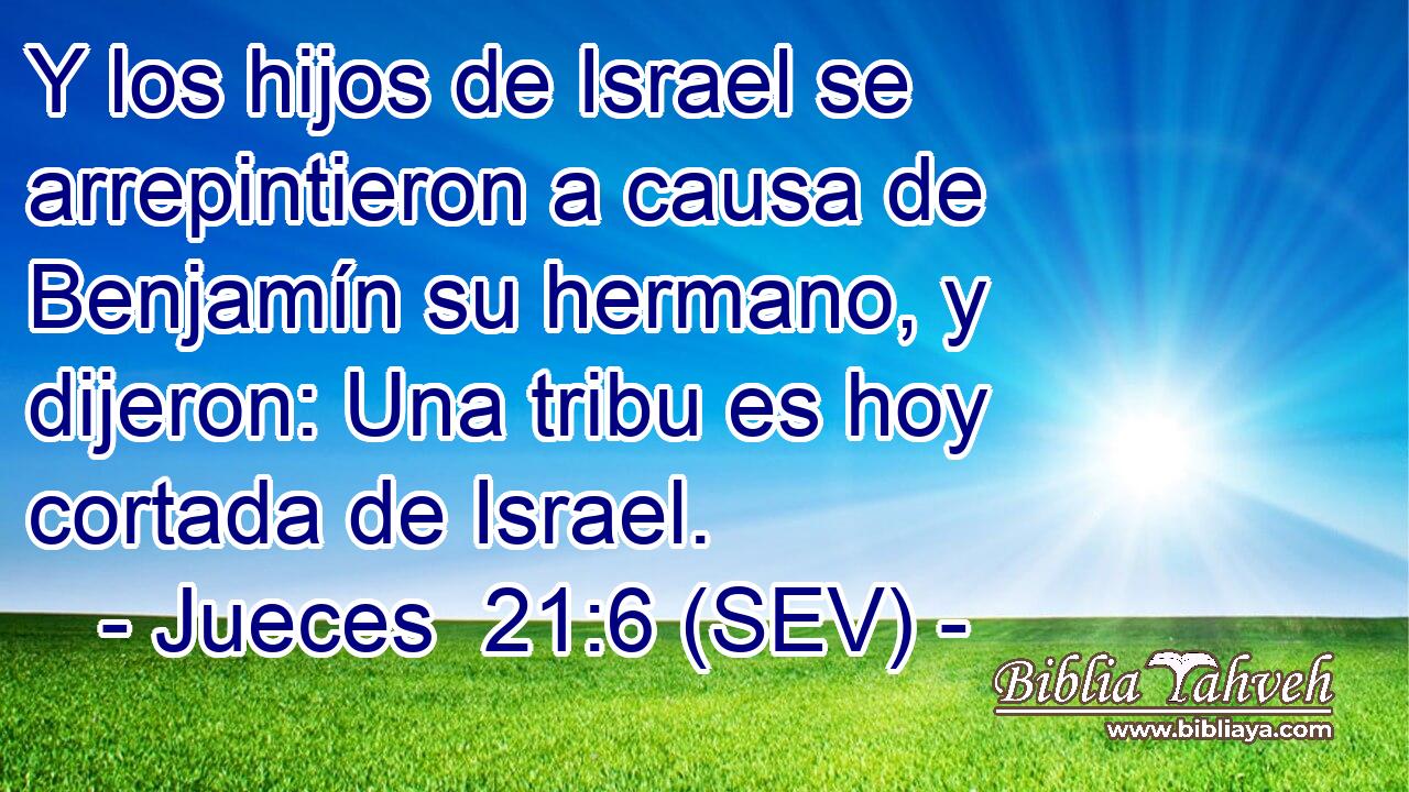 Y los hijos de Israel se arrepintieron a causa de Benjamín su hermano, y dijeron: Una tribu es hoy cortada de Israel.