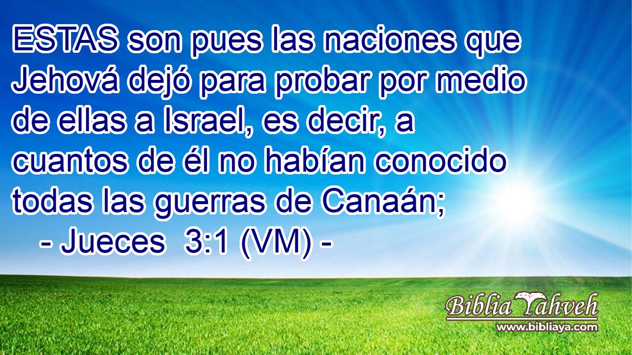  ESTAS son pues las naciones que Jehová dejó para probar por medio de ellas a Israel, es decir, a cuantos de él no habían conocido todas las guerras de Canaán; 