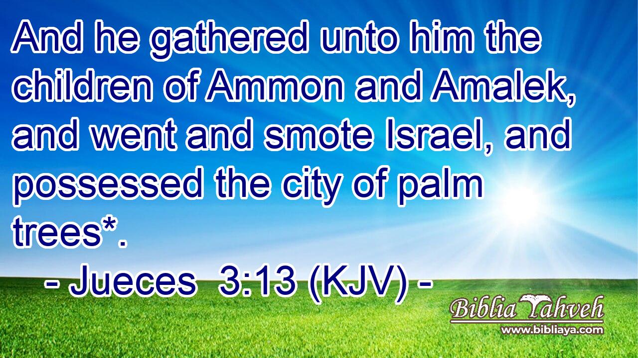 And he gathered unto him the children of Ammon and Amalek, and went and smote Israel, and possessed the city of palm trees*.