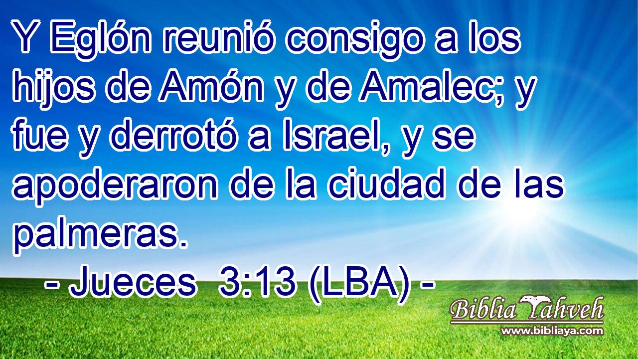 Y Eglón reunió consigo a los hijos de Amón y de Amalec; y fue y derrotó a Israel, y se apoderaron de la ciudad de las palmeras.