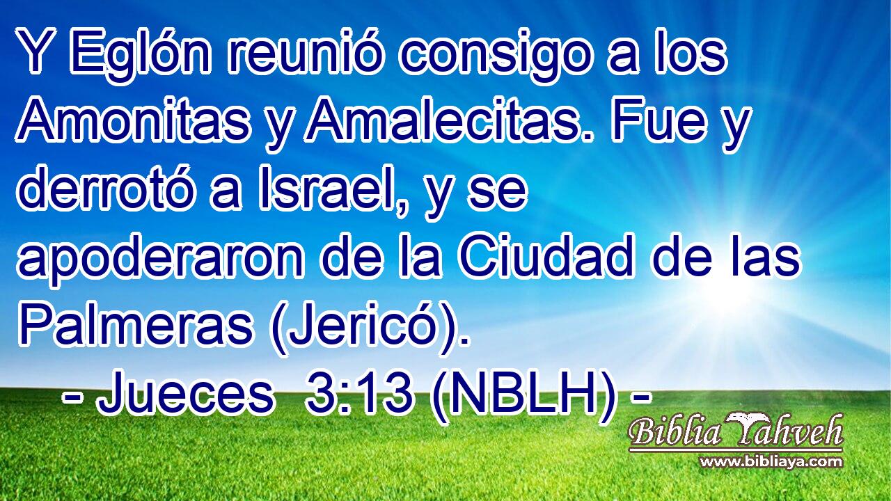 Y Eglón reunió consigo a los Amonitas y Amalecitas. Fue y derrotó a Israel, y se apoderaron de la Ciudad de las Palmeras (Jericó). 