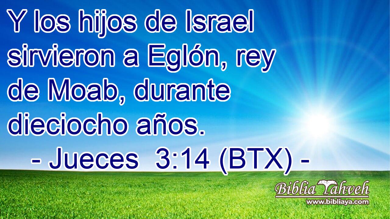 Y los hijos de Israel sirvieron a Eglón, rey de Moab, durante dieciocho años.