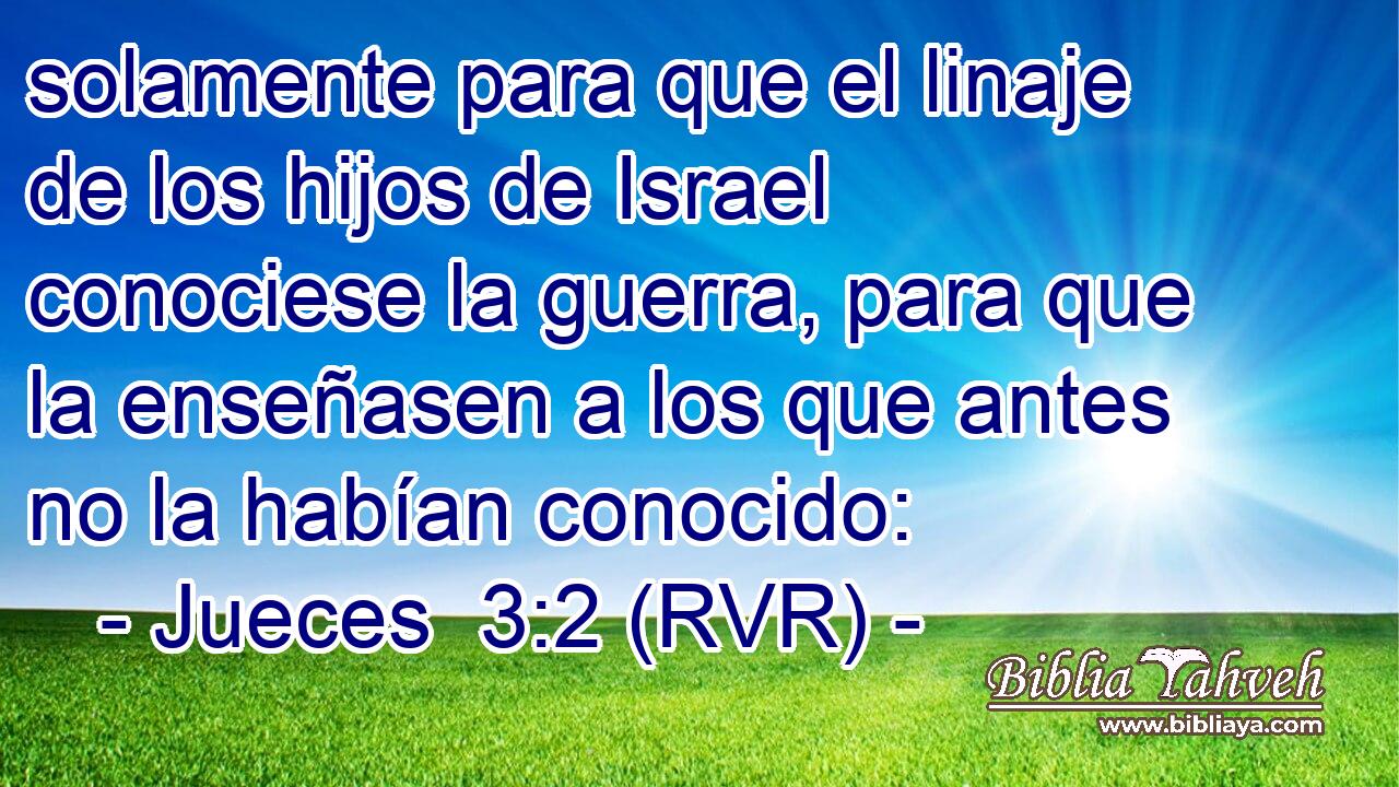 solamente para que el linaje de los hijos de Israel conociese la guerra, para que la enseñasen a los que antes no la habían conocido:
