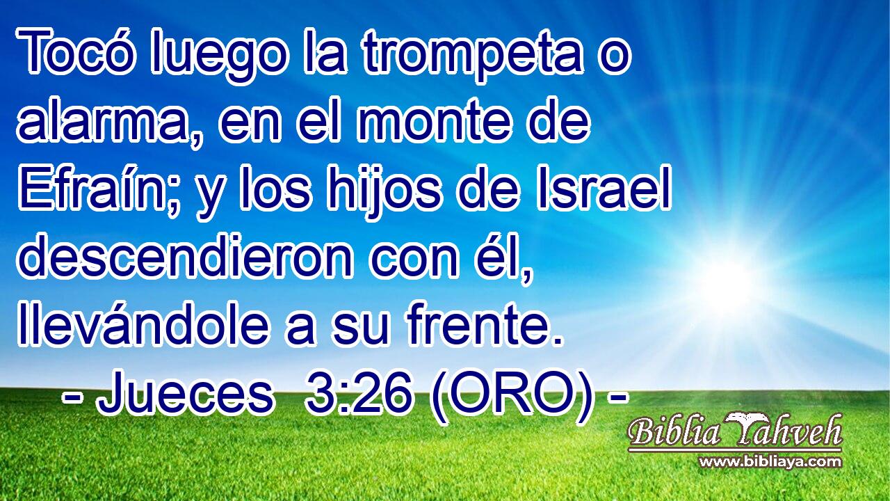  Tocó luego la trompeta o alarma, en el monte de Efraín; y los hijos de Israel descendieron con él, llevándole a su frente. 