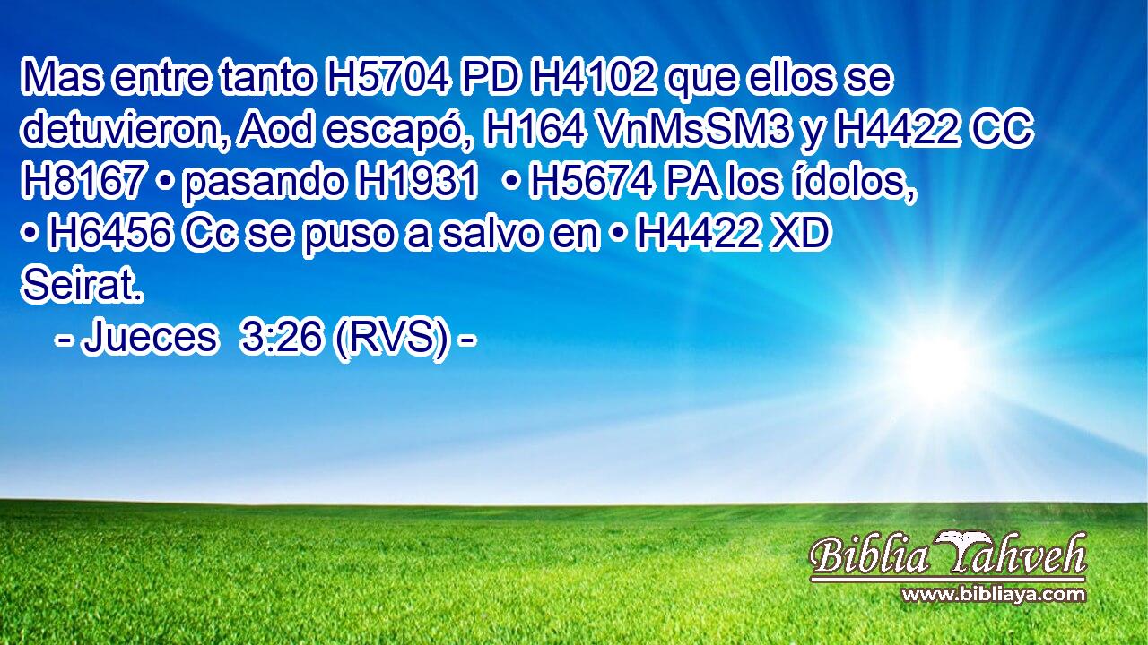 Mas entre tanto H5704 PD H4102 que ellos se detuvieron, Aod escapó, H164 VnMsSM3 y H4422 CC H8167 • pasando H1931  • H5674 PA los ídolos, • H6456 Cc se puso a salvo en • H4422 XD Seirat. 