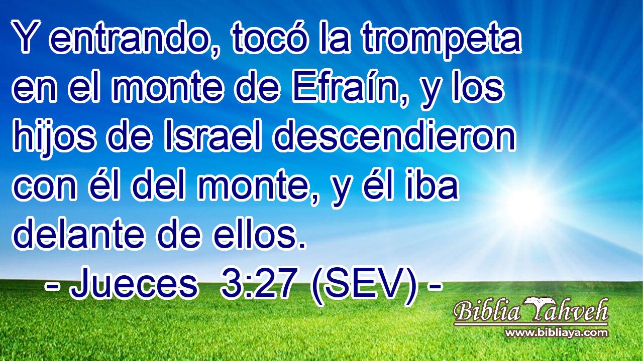 Y entrando, tocó la trompeta en el monte de Efraín, y los hijos de Israel descendieron con él del monte, y él iba delante de ellos.