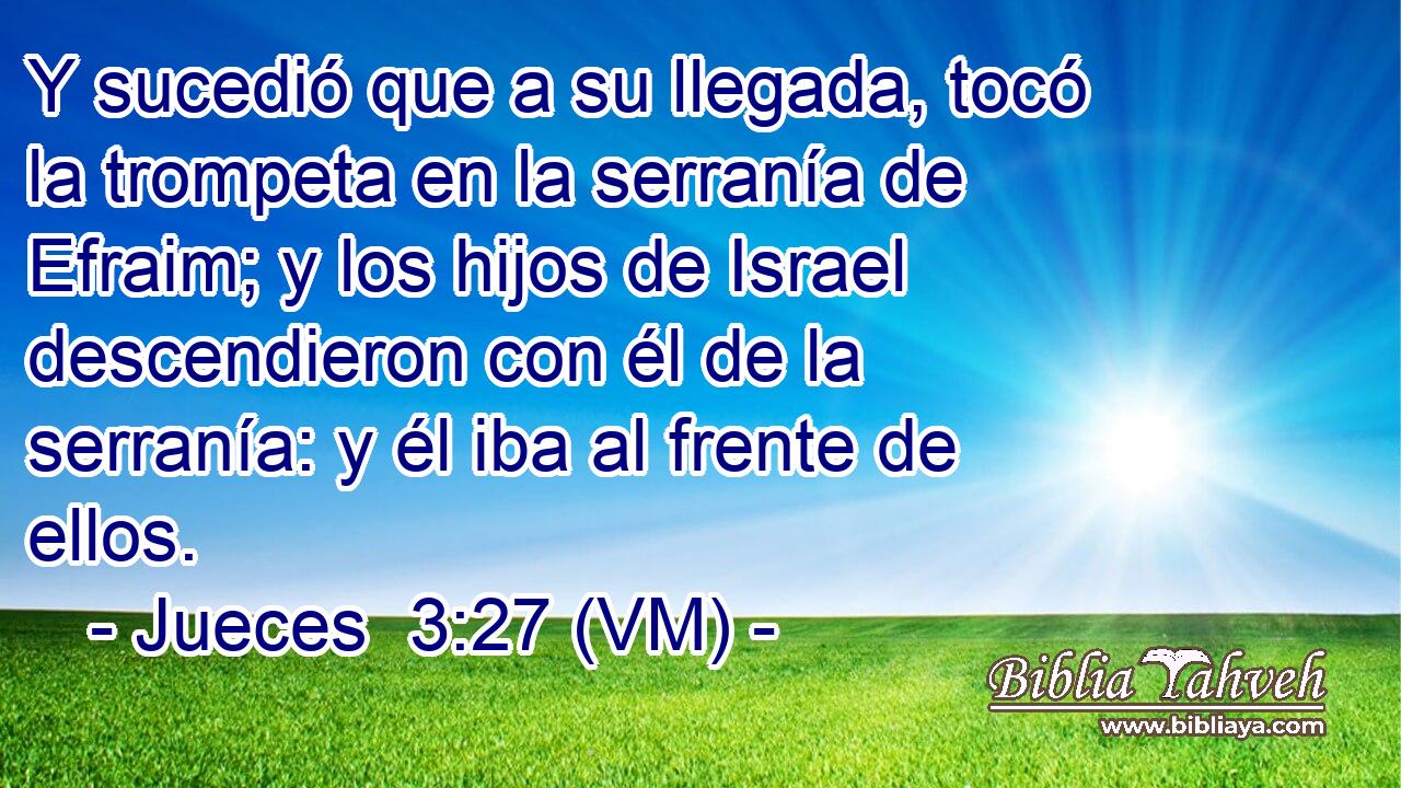  Y sucedió que a su llegada, tocó la trompeta en la serranía de Efraim; y los hijos de Israel descendieron con él de la serranía: y él iba al frente de ellos. 