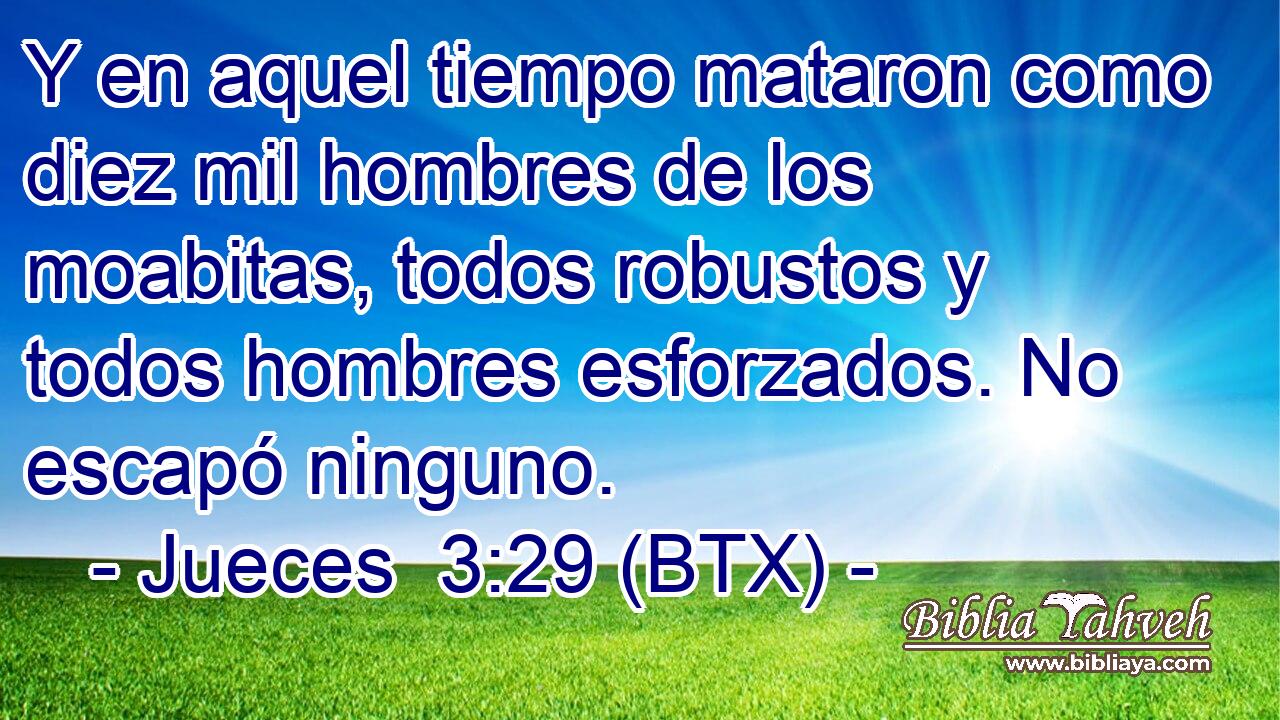 Y en aquel tiempo mataron como diez mil hombres de los moabitas, todos robustos y todos hombres esforzados. No escapó ninguno.