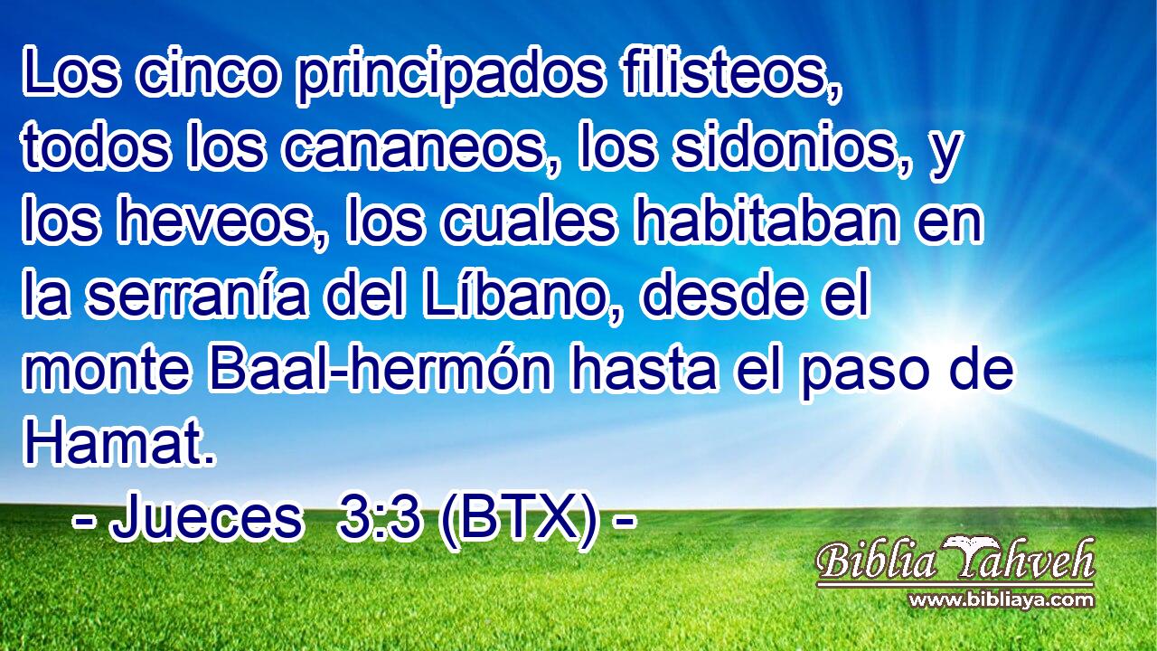 Los cinco principados filisteos, todos los cananeos, los sidonios, y los heveos, los cuales habitaban en la serranía del Líbano, desde el monte Baal-hermón hasta el paso de Hamat.