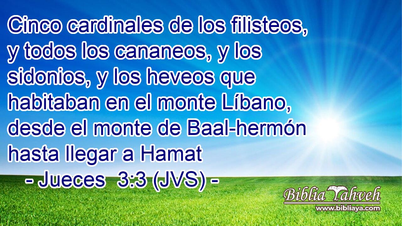 Cinco cardinales de los filisteos, y todos los cananeos, y los sidonios, y los heveos que habitaban en el monte Líbano, desde el monte de Baal-hermón hasta llegar a Hamat