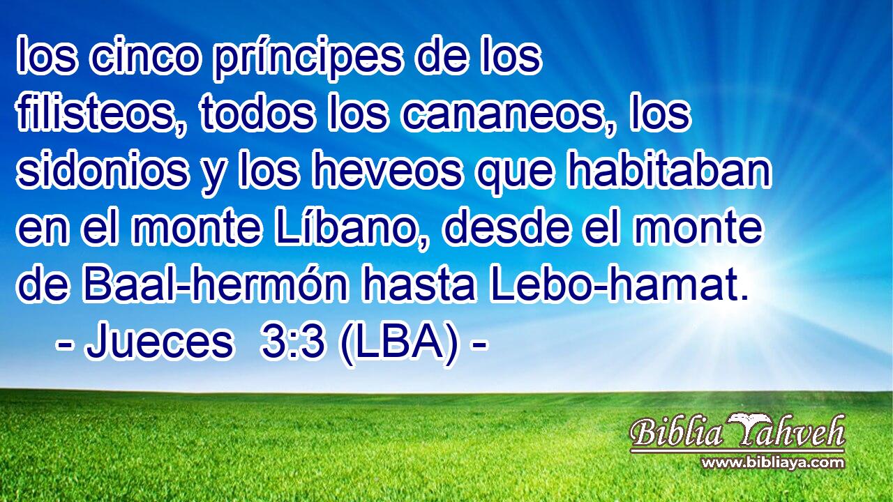 los cinco príncipes de los filisteos, todos los cananeos, los sidonios y los heveos que habitaban en el monte Líbano, desde el monte de Baal-hermón hasta Lebo-hamat.