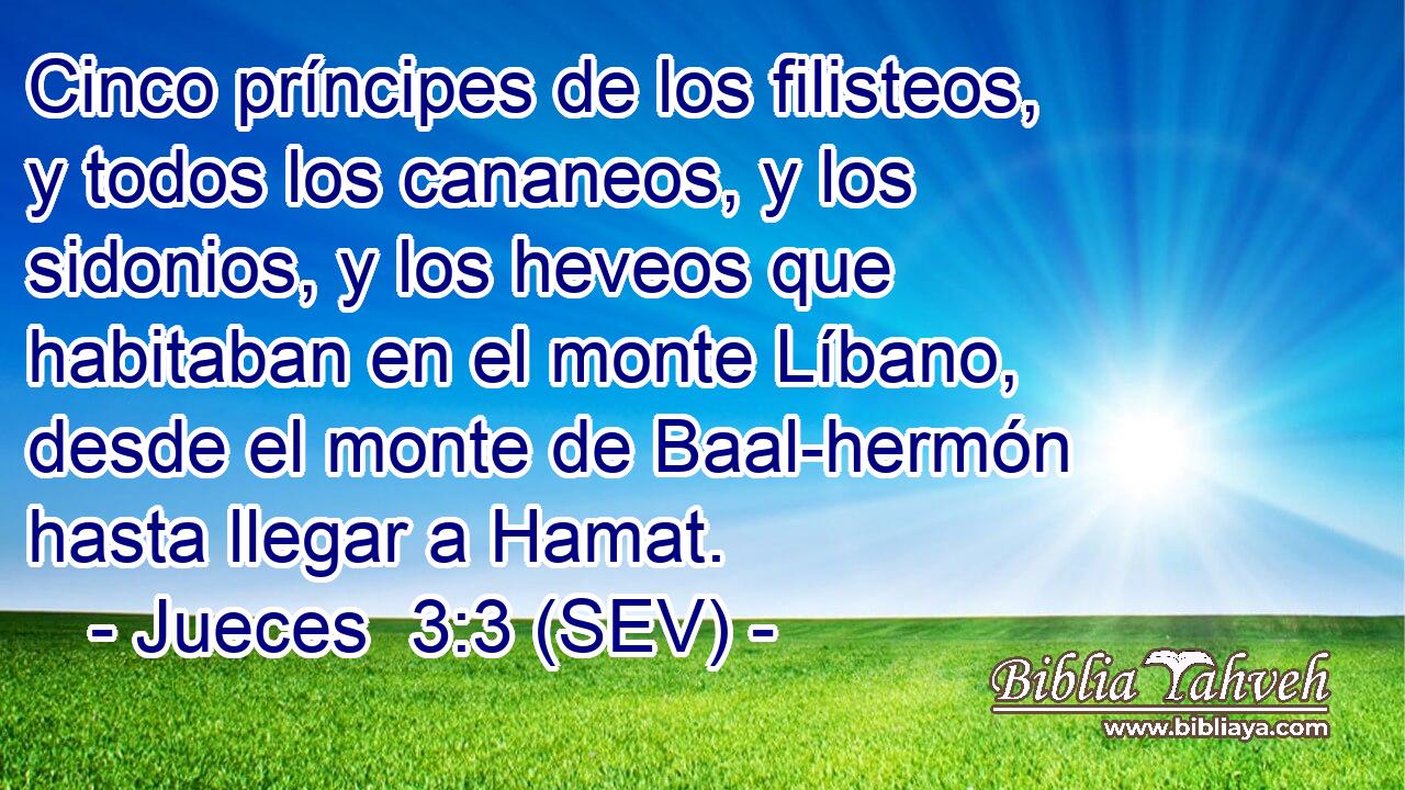 Cinco príncipes de los filisteos, y todos los cananeos, y los sidonios, y los heveos que habitaban en el monte Líbano, desde el monte de Baal-hermón hasta llegar a Hamat.