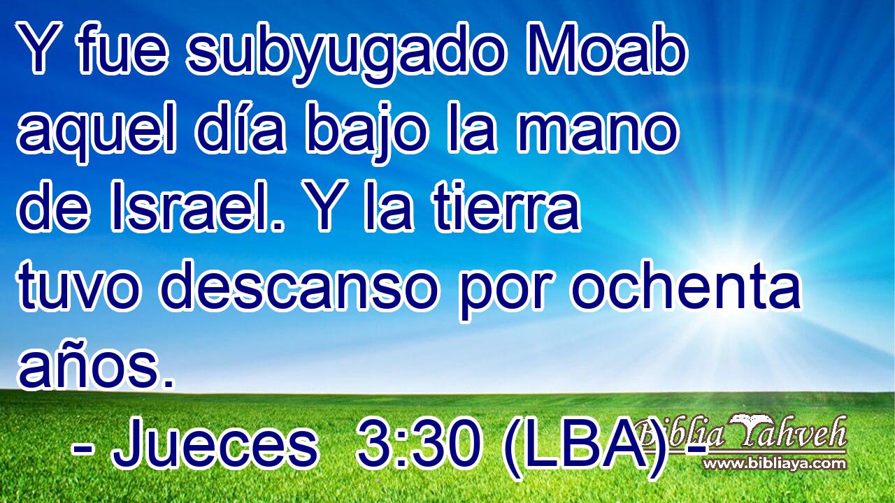 Y fue subyugado Moab aquel día bajo la mano de Israel. Y la tierra tuvo descanso por ochenta años.