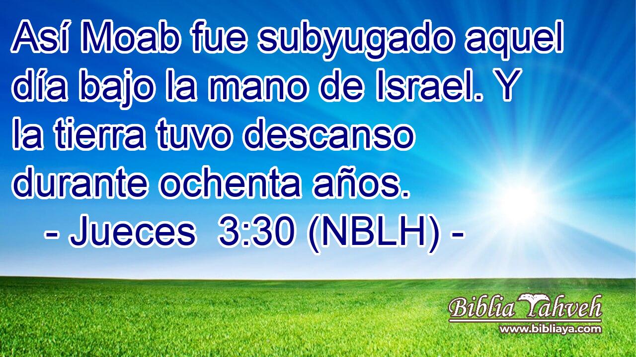  Así Moab fue subyugado aquel día bajo la mano de Israel. Y la tierra tuvo descanso durante ochenta años. 