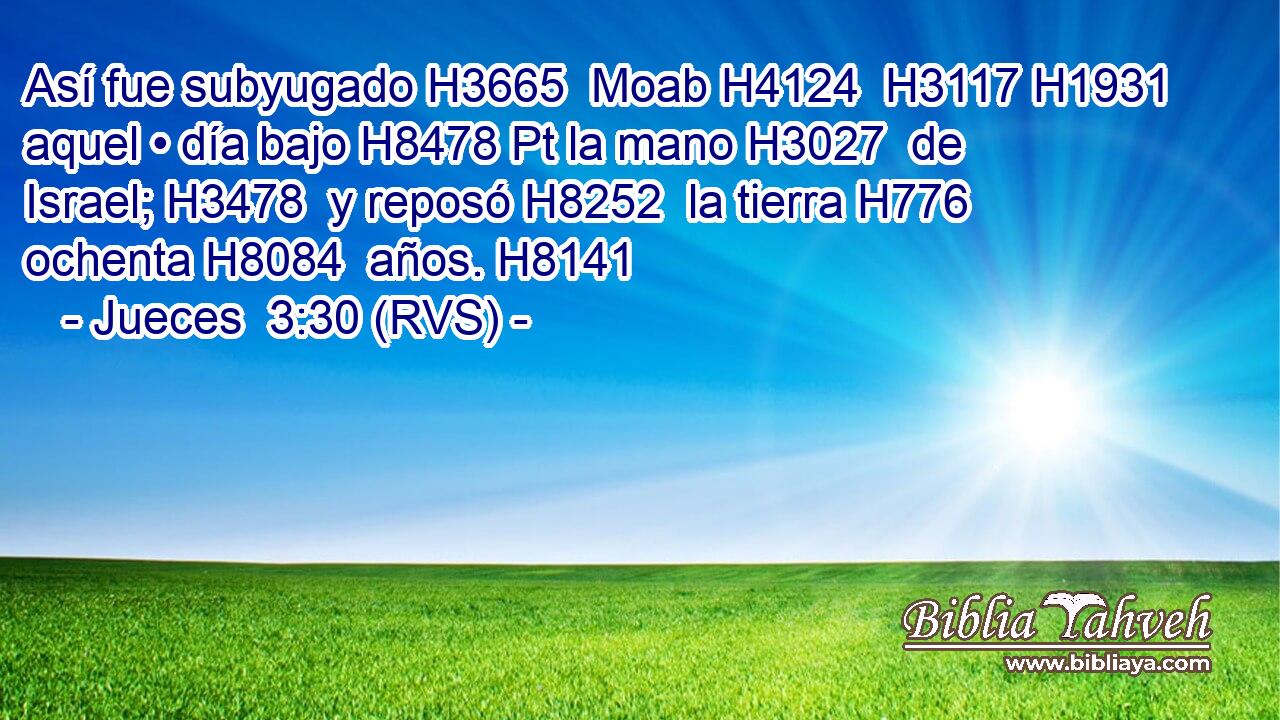 Así fue subyugado H3665  Moab H4124  H3117 H1931 aquel • día bajo H8478 Pt la mano H3027  de Israel; H3478  y reposó H8252  la tierra H776  ochenta H8084  años. H8141  