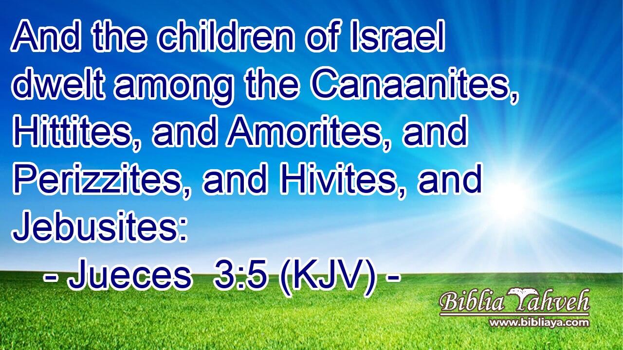 And the children of Israel dwelt among the Canaanites, Hittites, and Amorites, and Perizzites, and Hivites, and Jebusites: