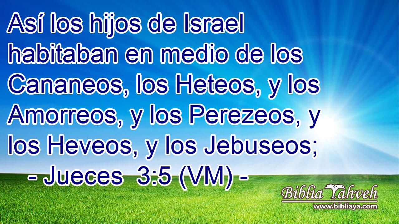 Así los hijos de Israel habitaban en medio de los Cananeos, los Heteos, y los Amorreos, y los Perezeos, y los Heveos, y los Jebuseos; 
