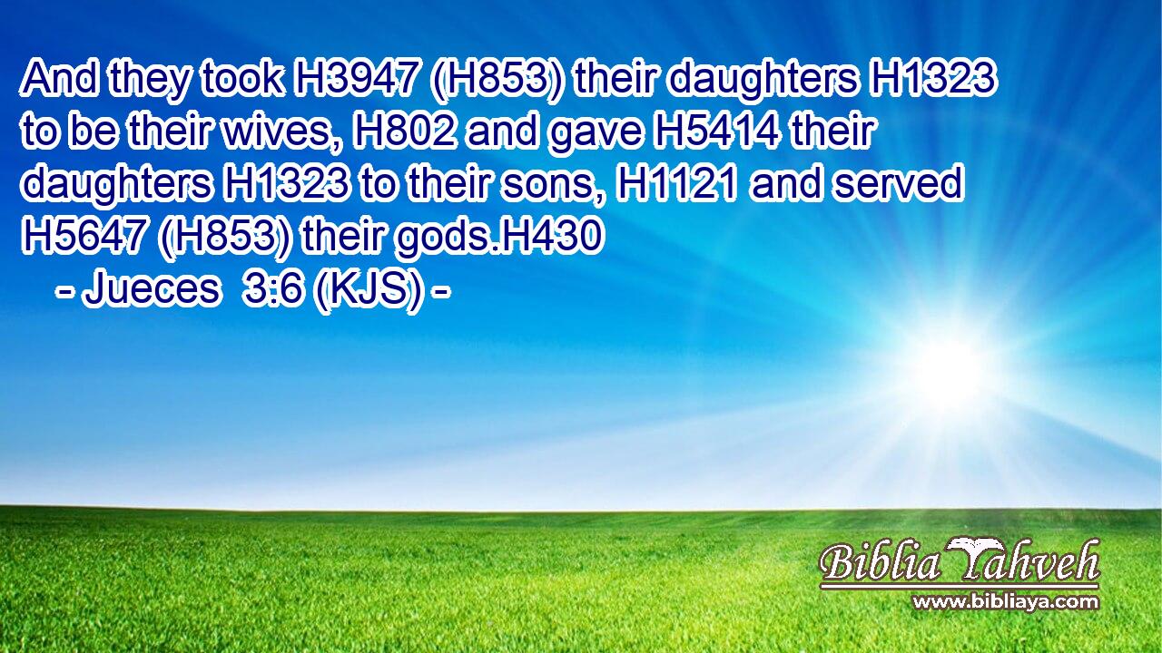 And they took H3947 (H853) their daughters H1323 to be their wives, H802 and gave H5414 their daughters H1323 to their sons, H1121 and served H5647 (H853) their gods.H430