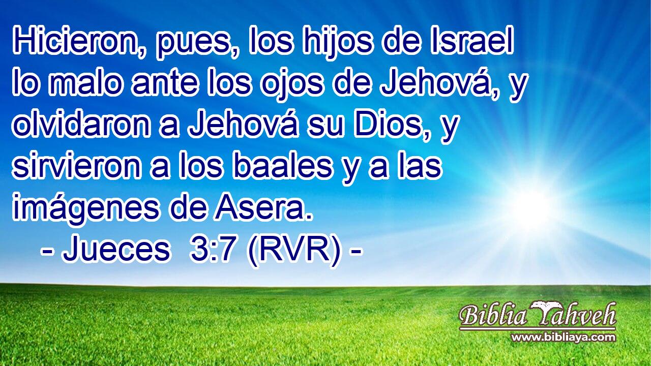 Hicieron, pues, los hijos de Israel lo malo ante los ojos de Jehová, y olvidaron a Jehová su Dios, y sirvieron a los baales y a las imágenes de Asera.