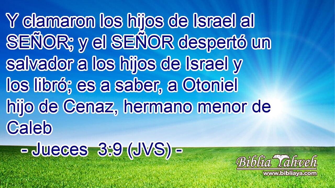 Y clamaron los hijos de Israel al SEÑOR; y el SEÑOR despertó un salvador a los hijos de Israel y los libró; es a saber, a Otoniel hijo de Cenaz, hermano menor de Caleb