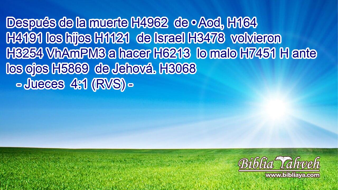 Después de la muerte H4962  de • Aod, H164  H4191 los hijos H1121  de Israel H3478  volvieron H3254 VhAmPM3 a hacer H6213  lo malo H7451 H ante los ojos H5869  de Jehová. H3068  