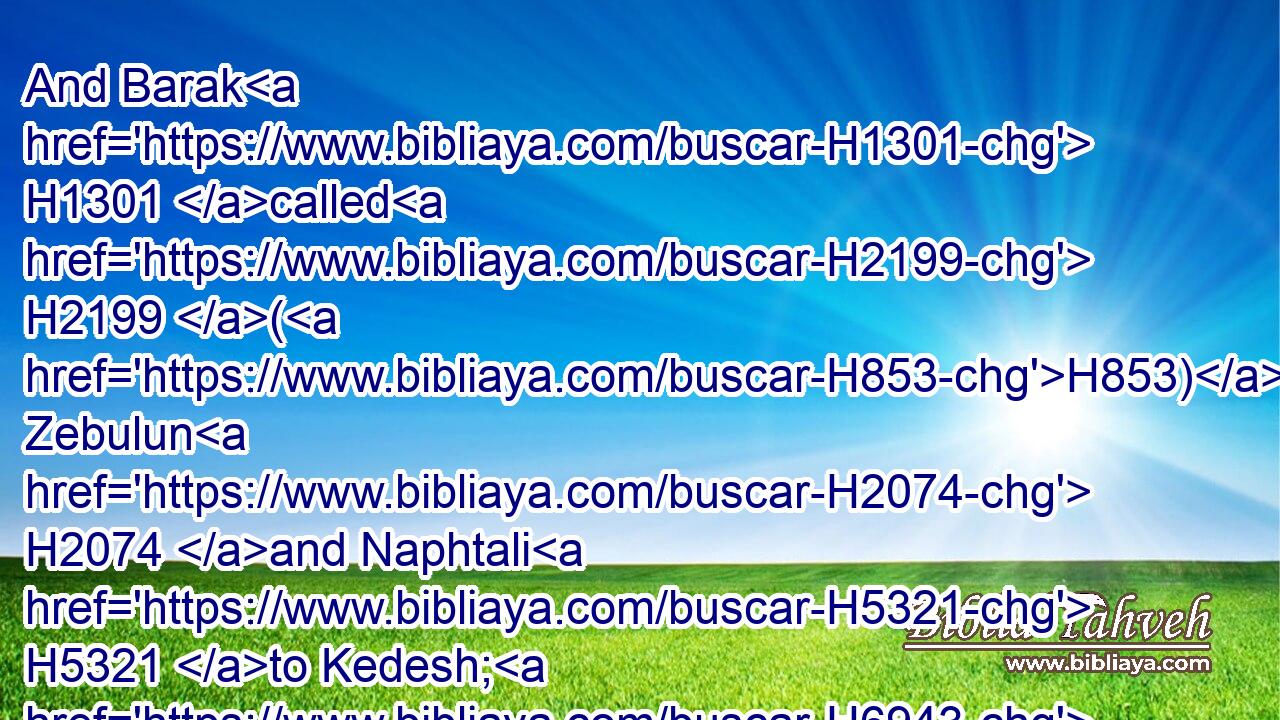 And Barak H1301 called H2199 (H853) Zebulun H2074 and Naphtali H5321 to Kedesh; H6943 and he went up H5927 with ten H6235 thousand H505 men H376 at his feet: H7272 and Deborah H1683 went up H5927 with H5973 him.