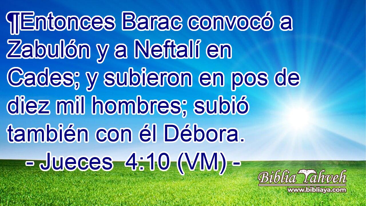  ¶Entonces Barac convocó a Zabulón y a Neftalí en Cades; y subieron en pos de diez mil hombres; subió también con él Débora. 
