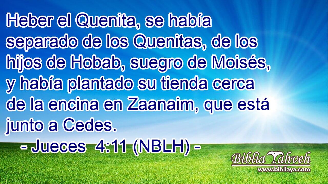  Heber el Quenita, se había separado de los Quenitas, de los hijos de Hobab, suegro de Moisés, y había plantado su tienda cerca de la encina en Zaanaim, que está junto a Cedes. 