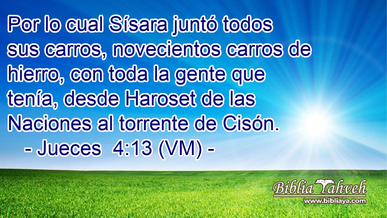  Por lo cual Sísara juntó todos sus carros, novecientos carros de hierro, con toda la gente que tenía, desde Haroset de las Naciones al torrente de Cisón. 