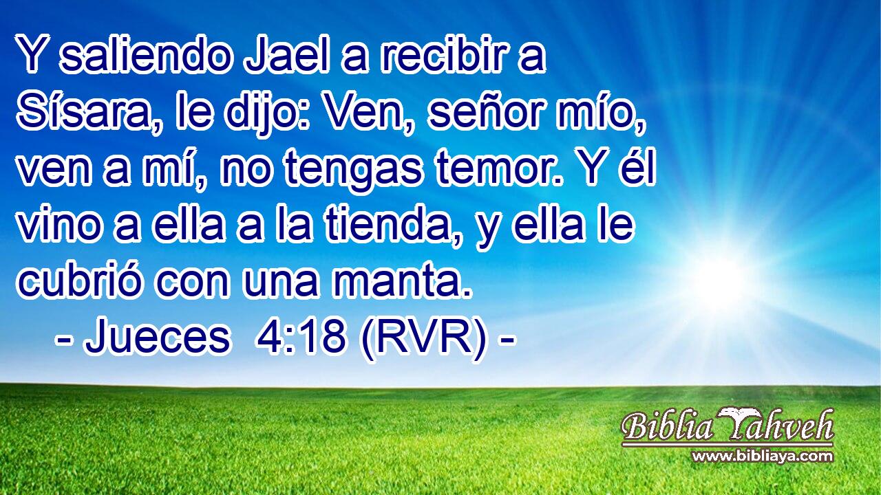 Y saliendo Jael a recibir a Sísara, le dijo: Ven, señor mío, ven a mí, no tengas temor. Y él vino a ella a la tienda, y ella le cubrió con una manta.