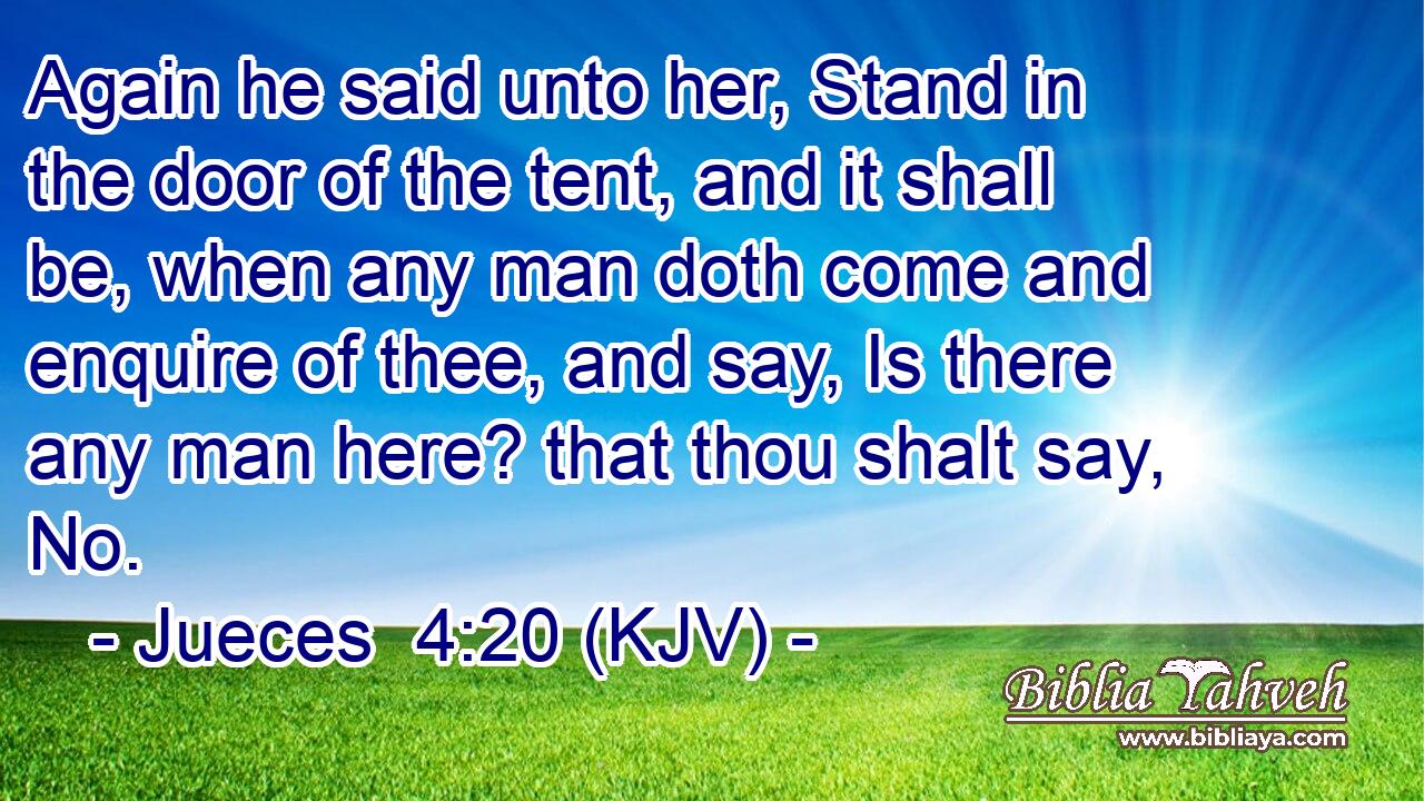 Again he said unto her, Stand in the door of the tent, and it shall be, when any man doth come and enquire of thee, and say, Is there any man here? that thou shalt say, No.