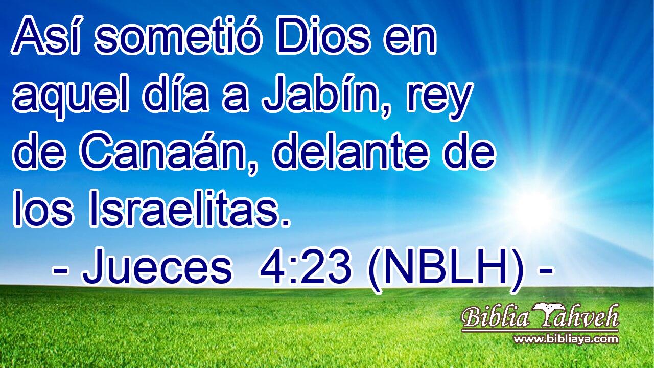  Así sometió Dios en aquel día a Jabín, rey de Canaán, delante de los Israelitas. 