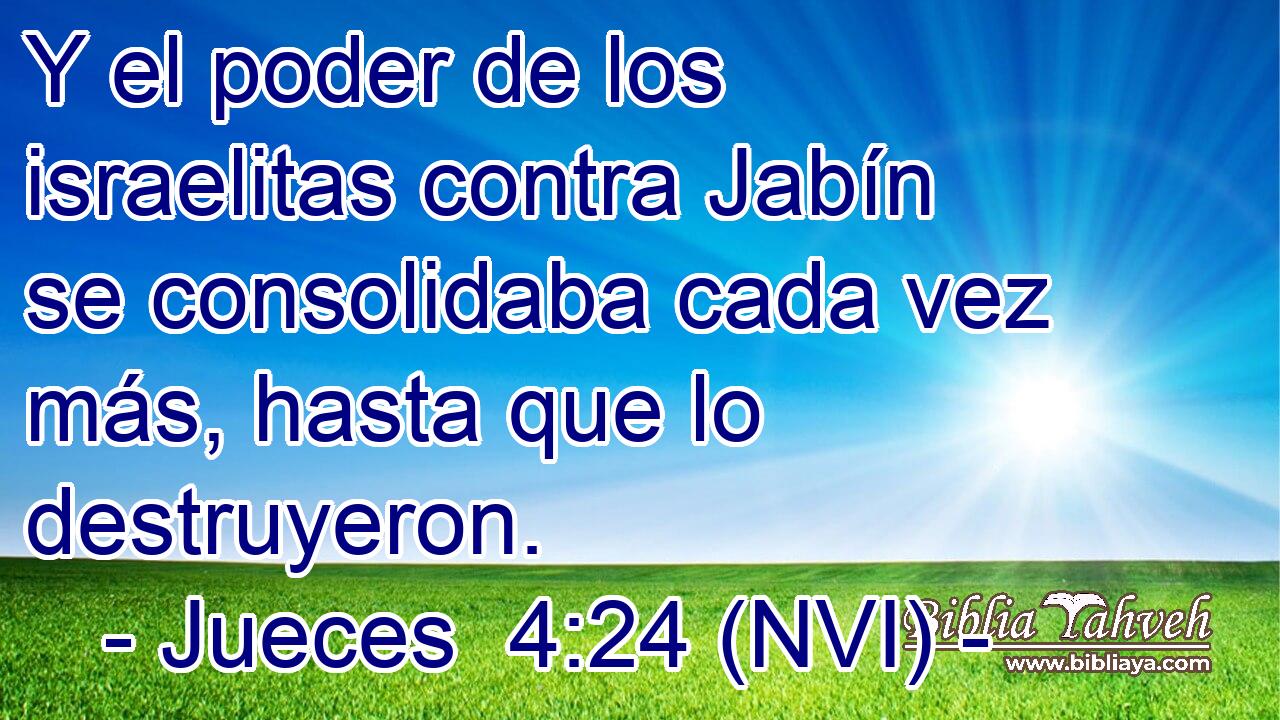  Y el poder de los israelitas contra Jabín se consolidaba cada vez más, hasta que lo destruyeron. 