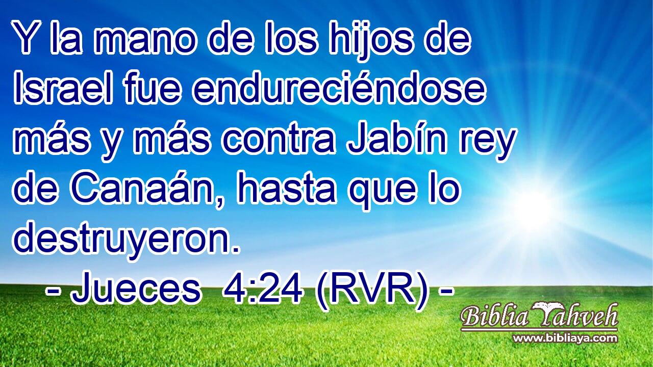 Y la mano de los hijos de Israel fue endureciéndose más y más contra Jabín rey de Canaán, hasta que lo destruyeron.