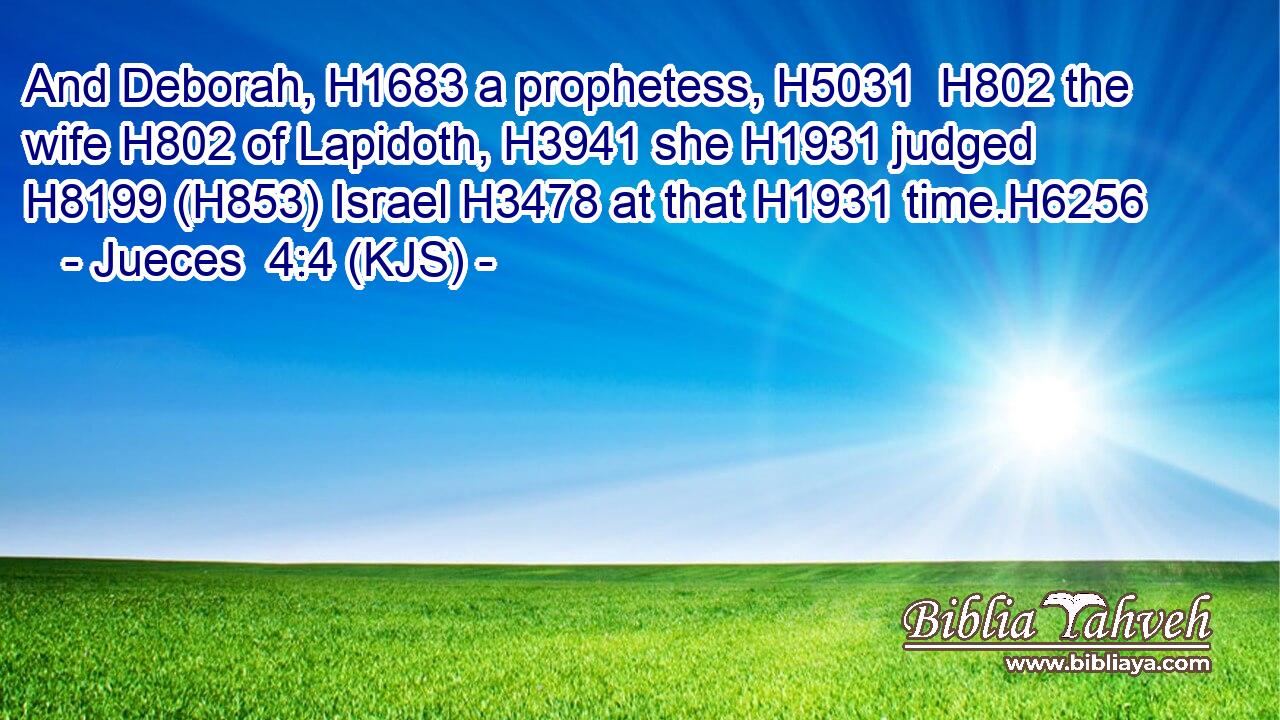 And Deborah, H1683 a prophetess, H5031  H802 the wife H802 of Lapidoth, H3941 she H1931 judged H8199 (H853) Israel H3478 at that H1931 time.H6256