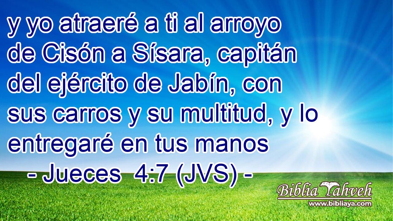 y yo atraeré a ti al arroyo de Cisón a Sísara, capitán del ejército de Jabín, con sus carros y su multitud, y lo entregaré en tus manos