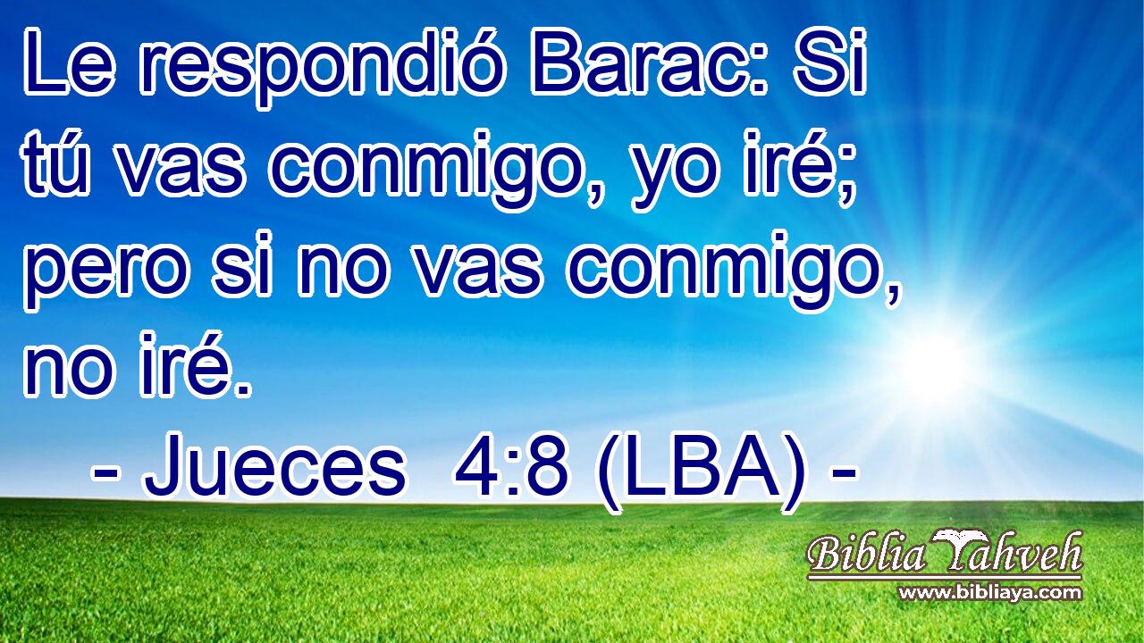 Le respondió Barac: Si tú vas conmigo, yo iré; pero si no vas conmigo, no iré.