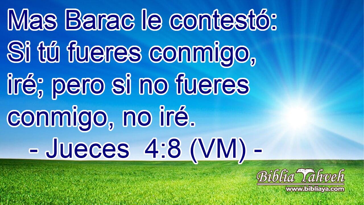  Mas Barac le contestó: Si tú fueres conmigo, iré; pero si no fueres conmigo, no iré. 
