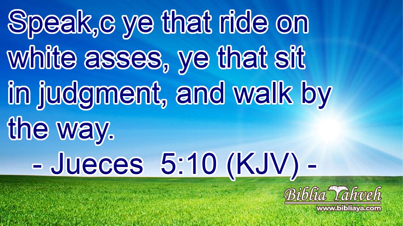 Speak,c ye that ride on white asses, ye that sit in judgment, and walk by the way.