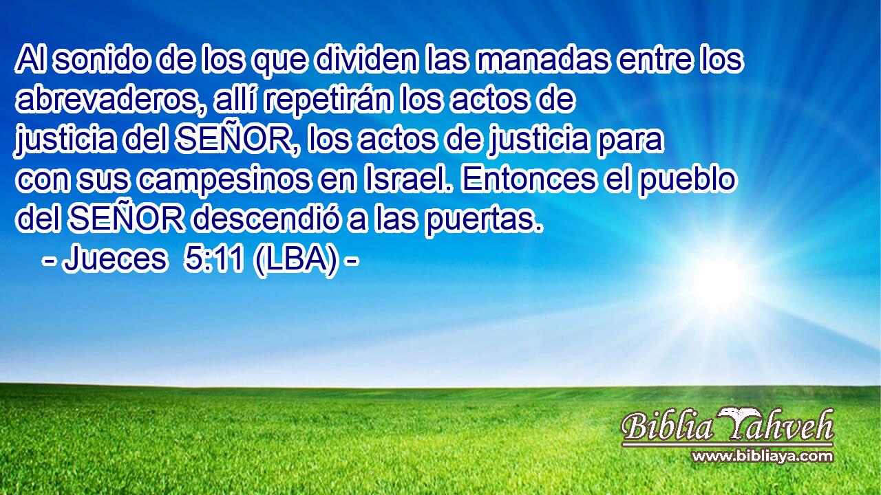 Al sonido de los que dividen las manadas entre los abrevaderos, allí repetirán los actos de justicia del SEÑOR, los actos de justicia para con sus campesinos en Israel. Entonces el pueblo del SEÑOR descendió a las puertas.