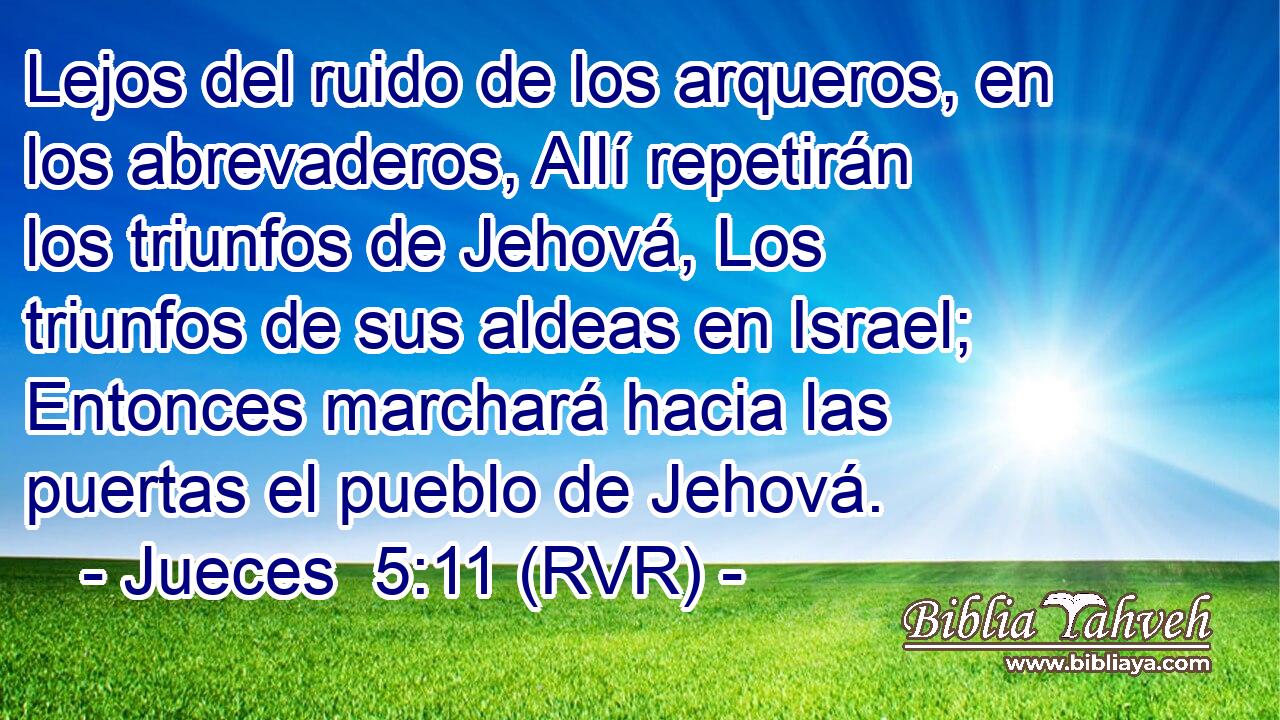 Lejos del ruido de los arqueros, en los abrevaderos, Allí repetirán los triunfos de Jehová, Los triunfos de sus aldeas en Israel; Entonces marchará hacia las puertas el pueblo de Jehová.