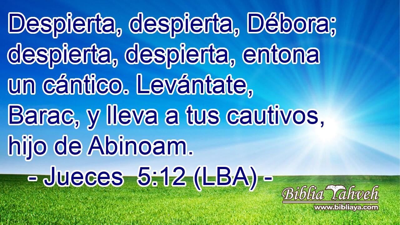 Despierta, despierta, Débora; despierta, despierta, entona un cántico. Levántate, Barac, y lleva a tus cautivos, hijo de Abinoam.