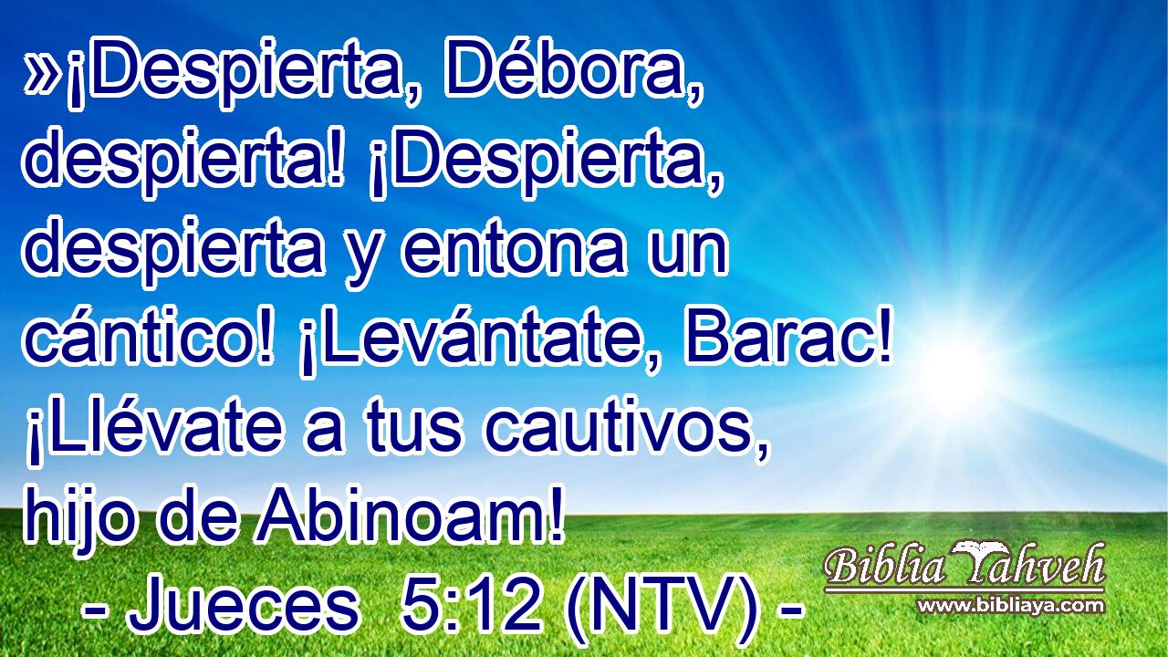 »¡Despierta, Débora, despierta! ¡Despierta, despierta y entona un cántico! ¡Levántate, Barac! ¡Llévate a tus cautivos, hijo de Abinoam!