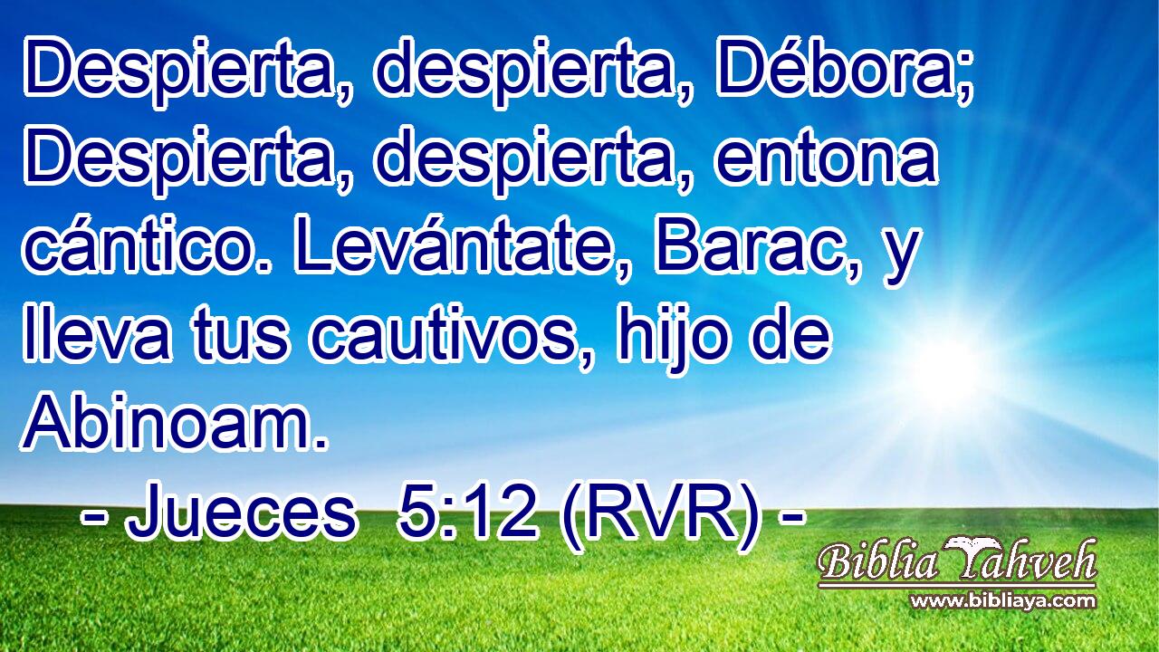 Despierta, despierta, Débora; Despierta, despierta, entona cántico. Levántate, Barac, y lleva tus cautivos, hijo de Abinoam.