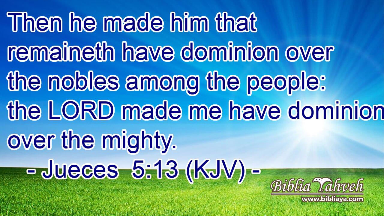 Then he made him that remaineth have dominion over the nobles among the people: the LORD made me have dominion over the mighty.